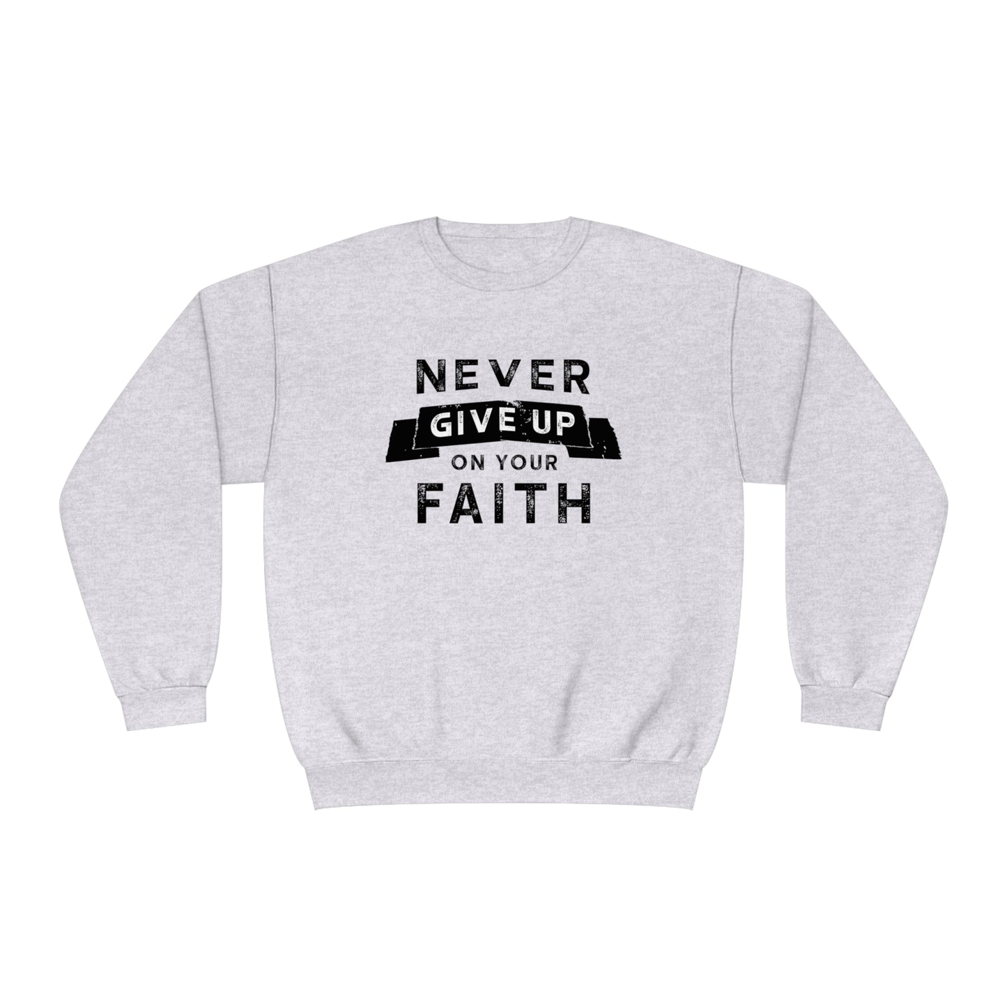 NEVER GIVE UP ON YOUR FAITH SWEATSHIRT
