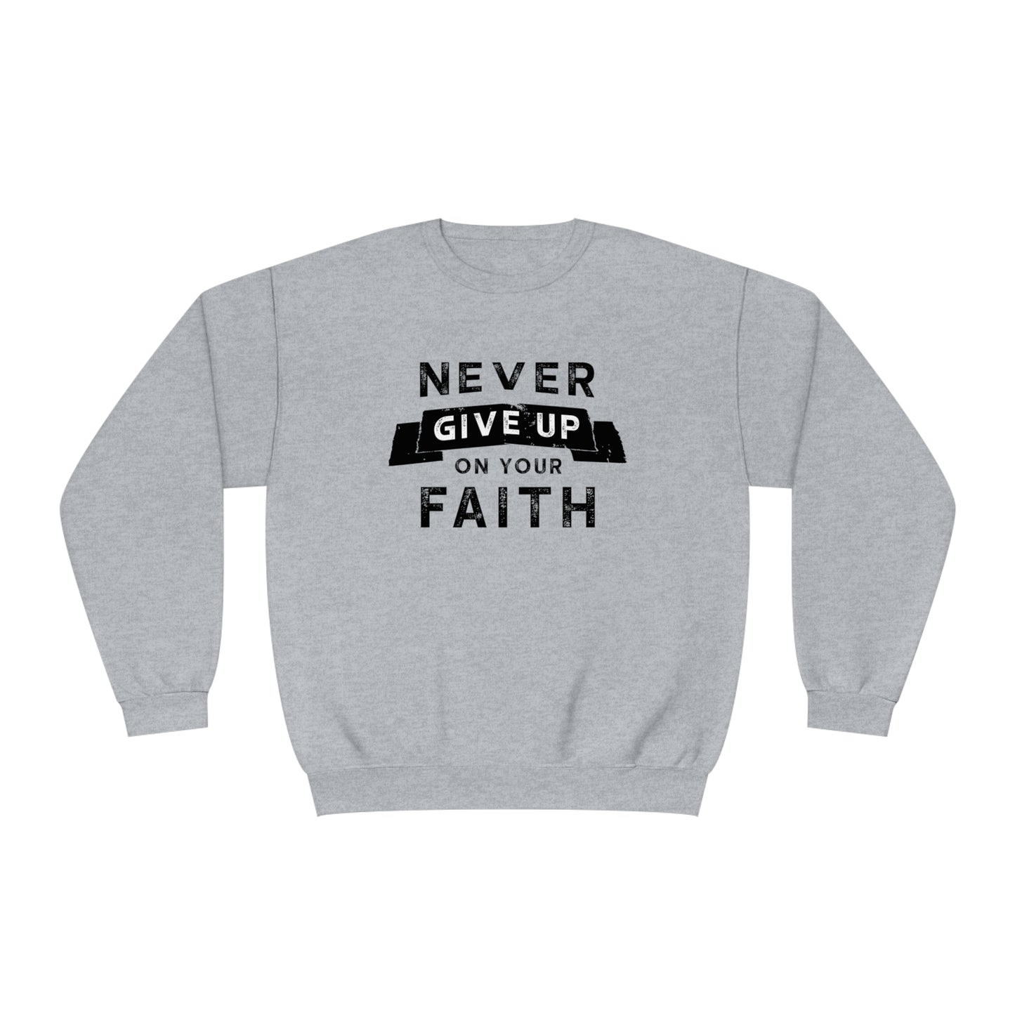 NEVER GIVE UP ON YOUR FAITH SWEATSHIRT