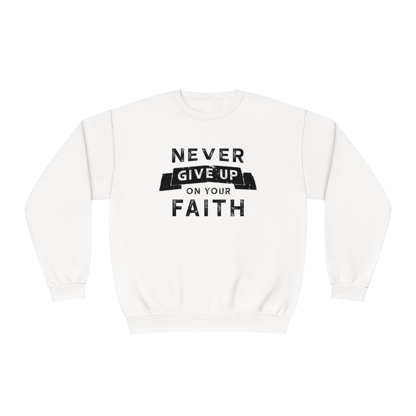 NEVER GIVE UP ON YOUR FAITH SWEATSHIRT