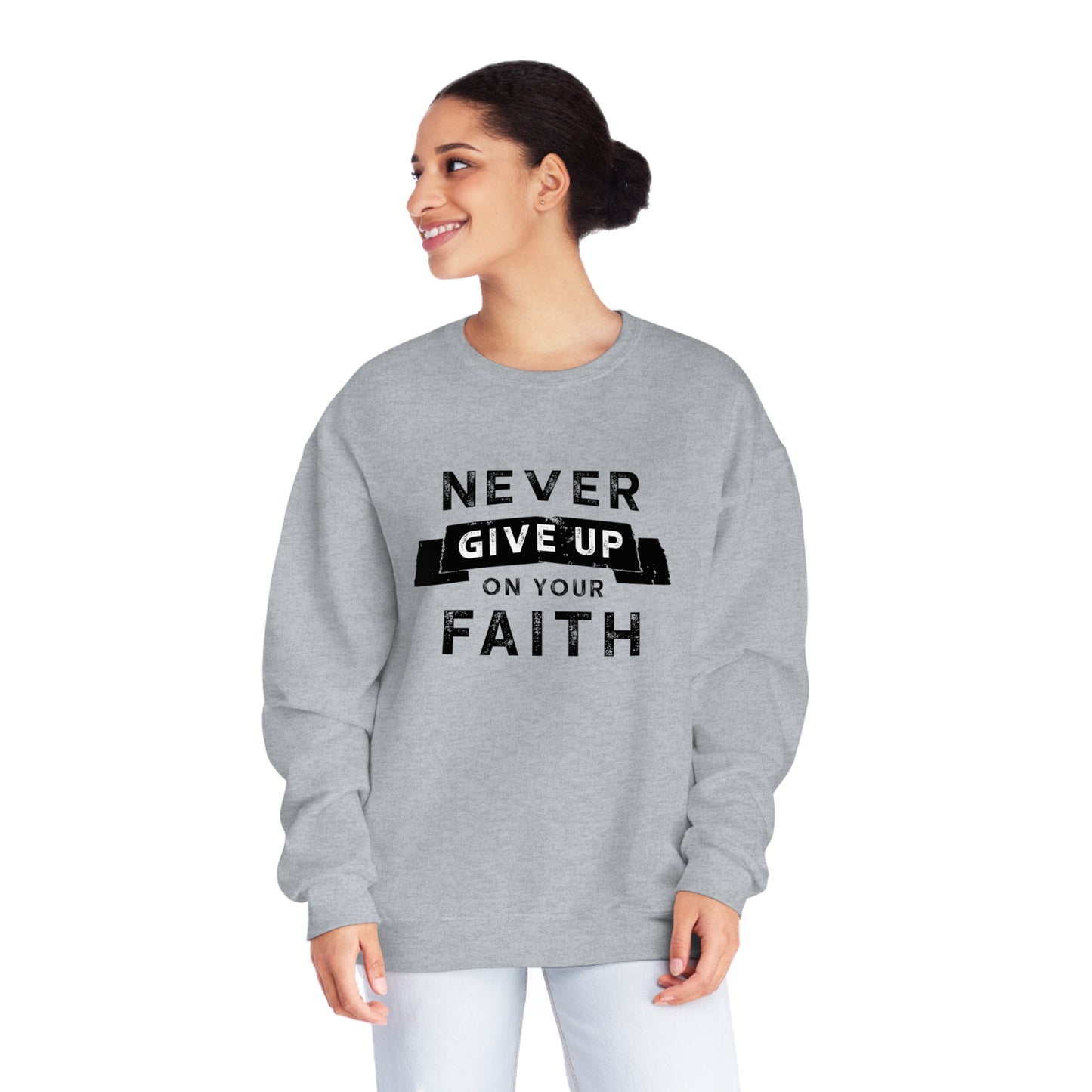 NEVER GIVE UP ON YOUR FAITH SWEATSHIRT