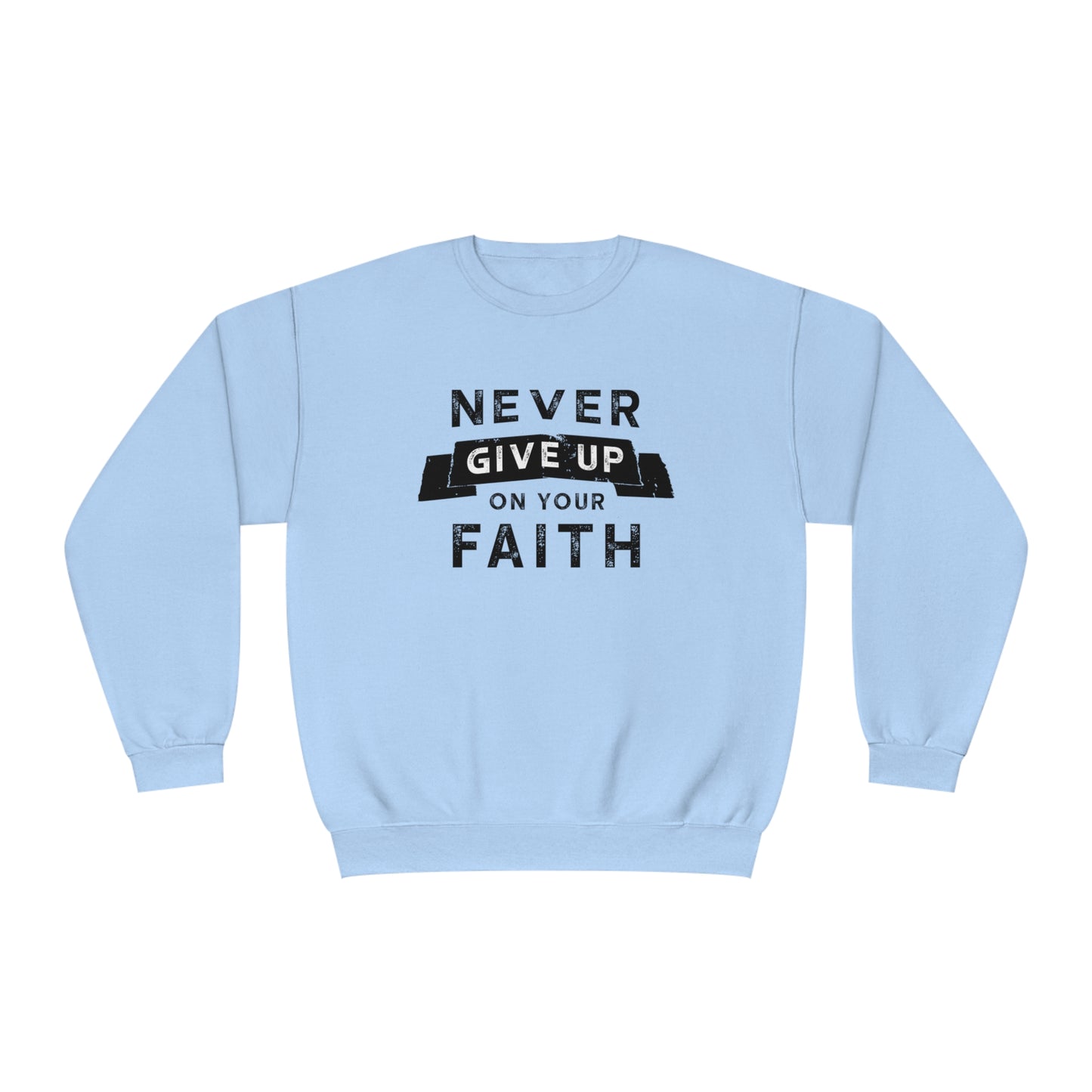 NEVER GIVE UP ON YOUR FAITH SWEATSHIRT