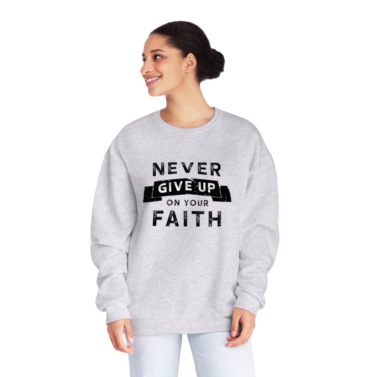 NEVER GIVE UP ON YOUR FAITH SWEATSHIRT